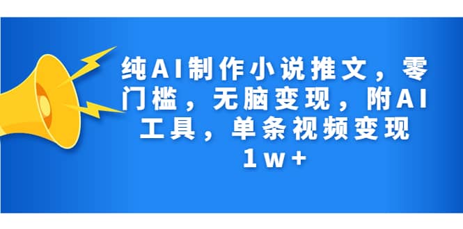 纯AI制作小说推文，零门槛，无脑变现，附AI工具，单条视频变现1w+-学知网