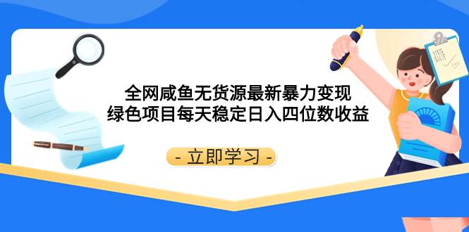 全网咸鱼无货源最新暴力变现 绿色项目每天稳定日入四位数收益-学知网