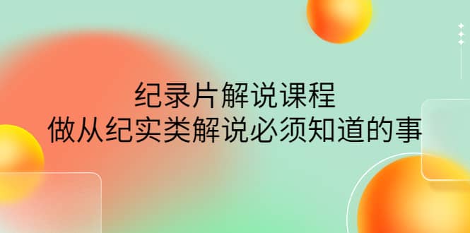 眼镜蛇电影：纪录片解说课程，做从纪实类解说必须知道的事-价值499元-学知网