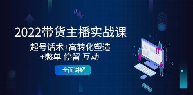 2022带货主播实战课：起号话术+高转化塑造+憋单 停留 互动 全面讲解-学知网