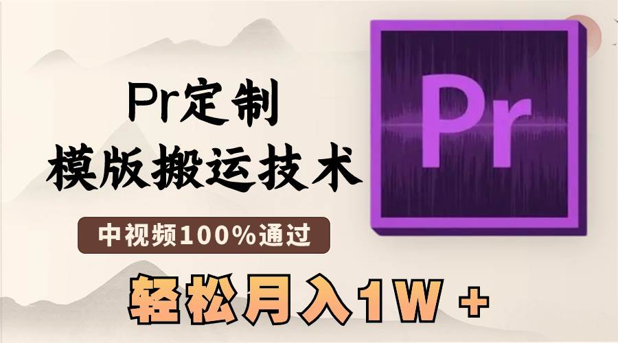 最新Pr定制模版搬运技术，中视频100%通过，几分钟一条视频，轻松月入1W＋-学知网