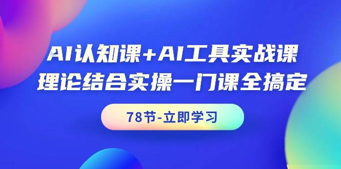 AI认知课+AI工具实战课，理论结合实操一门课全搞定（78节课）-学知网