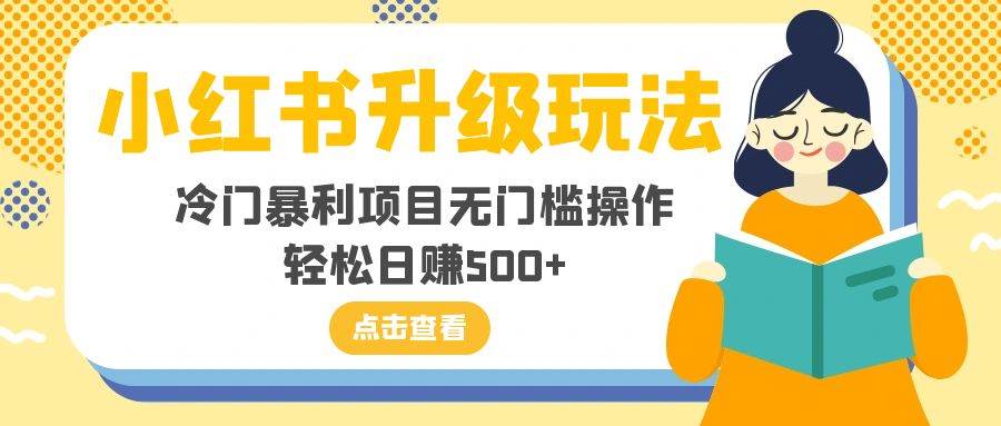 小红书升级玩法，冷门暴利项目无门槛操作，轻松日赚500+-学知网