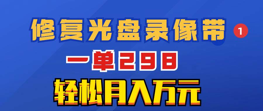 超冷门项目：修复光盘录像带，一单298，轻松月入万元-学知网