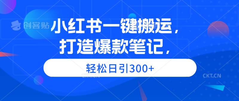 小红书一键搬运，打造爆款笔记，轻松日引300+-学知网