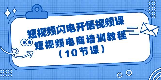 短视频-闪电开悟视频课：短视频电商培训教程（10节课）-学知网