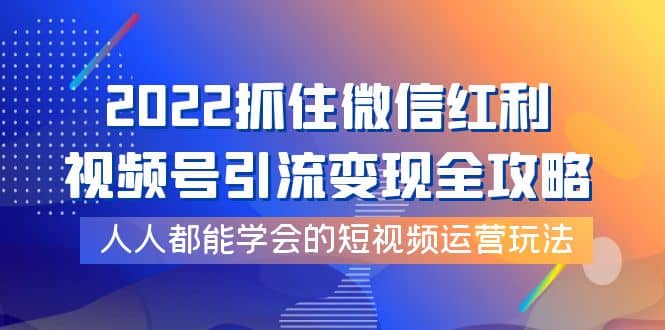 2022抓住微信红利，视频号引流变现全攻略，人人都能学会的短视频运营玩法-学知网