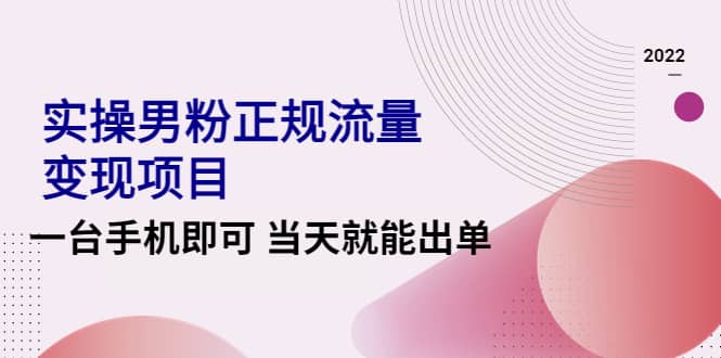 2022实操男粉正规流量变现项目，一台手机即可 当天就能出单【视频课程】-学知网