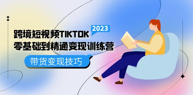 跨境·短视频TIKTOK零基础到精通变现训练营 短视频·独立站·带货变现技巧-学知网