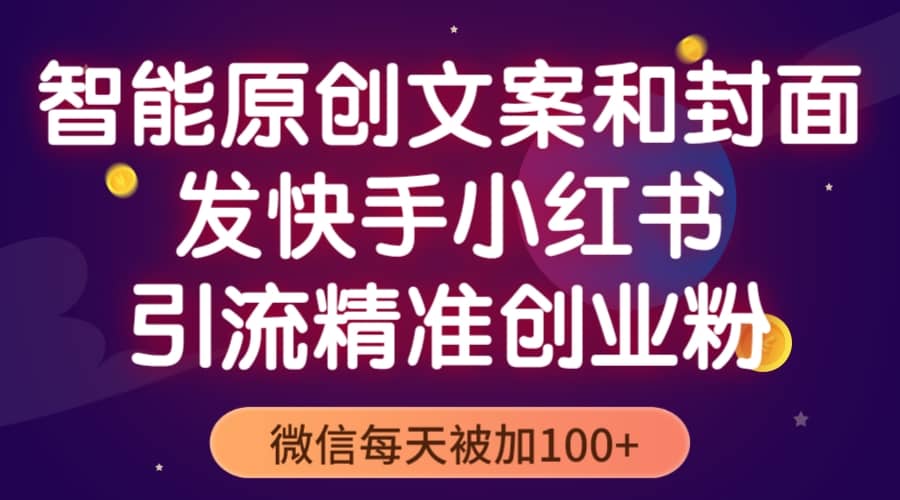 智能原创封面和创业文案，快手小红书引流精准创业粉，微信每天被加100+-学知网