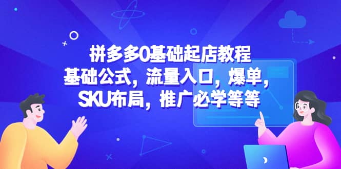 拼多多0基础起店教程：基础公式，流量入口，爆单，SKU布局，推广必学等等-学知网