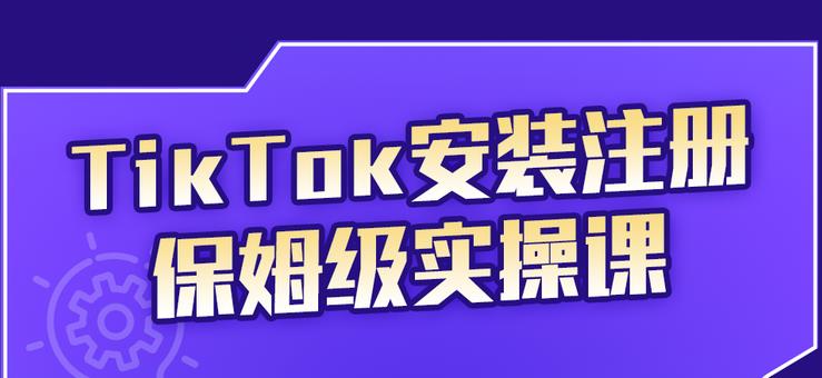 TikTok安装注册保姆级实操课，tiktok账号注册0失败，提高你的账号运营段位-学知网