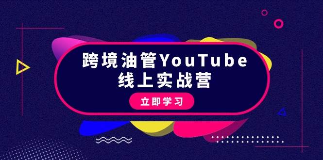 跨境油管YouTube线上营：大量实战一步步教你从理论到实操到赚钱（45节）-学知网