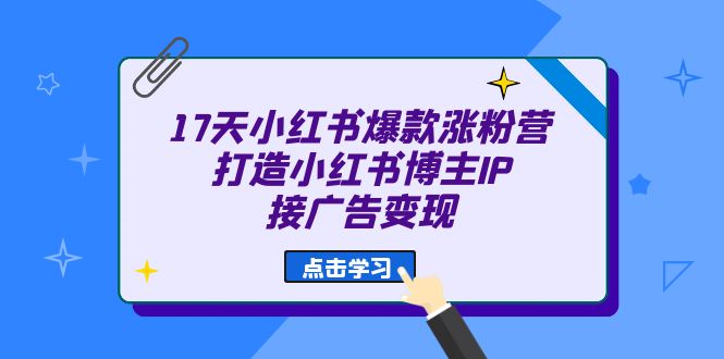 17天 小红书爆款 涨粉营（广告变现方向）打造小红书博主IP、接广告变现-学知网