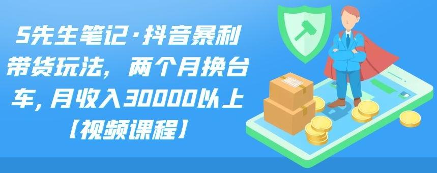 S先生笔记·抖音暴利带货玩法，两个月换台车,月收入30000以上【视频课程】-学知网