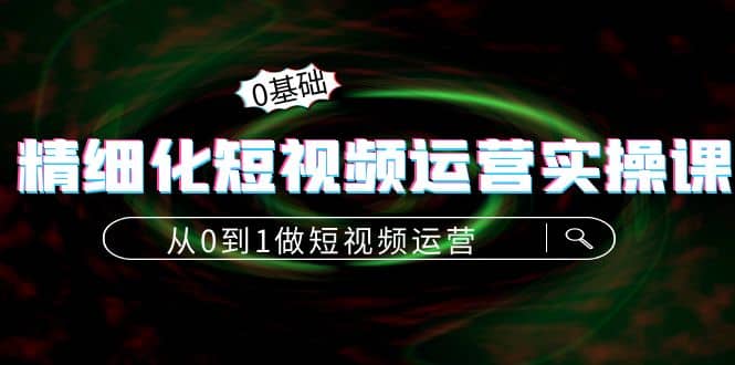 精细化短视频运营实操课，从0到1做短视频运营：算法篇+定位篇+内容篇-学知网