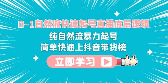 0-1自然流快速起号直播 底层逻辑 纯自然流暴力起号 简单快速上抖音带货榜-学知网