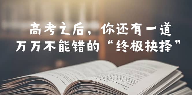 某公众号付费文章——高考-之后，你还有一道万万不能错的“终极抉择”-学知网