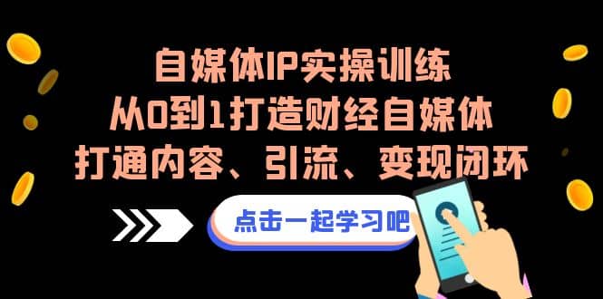 自媒体IP实操训练，从0到1打造财经自媒体，打通内容、引流、变现闭环-学知网