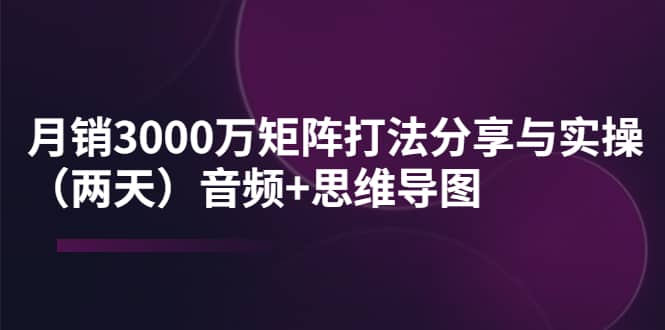 某线下培训：月销3000万矩阵打法分享与实操（两天）音频+思维导图-学知网