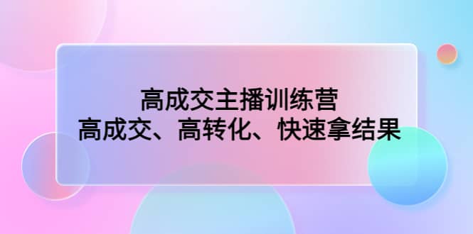 高成交主播训练营：高成交、高转化、快速拿结果-学知网