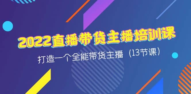 2022直播带货主播培训课，打造一个全能带货主播（13节课）-学知网