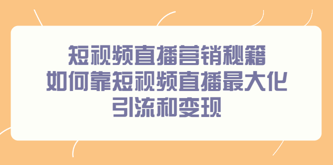 短视频直播营销秘籍，如何靠短视频直播最大化引流和变现-学知网