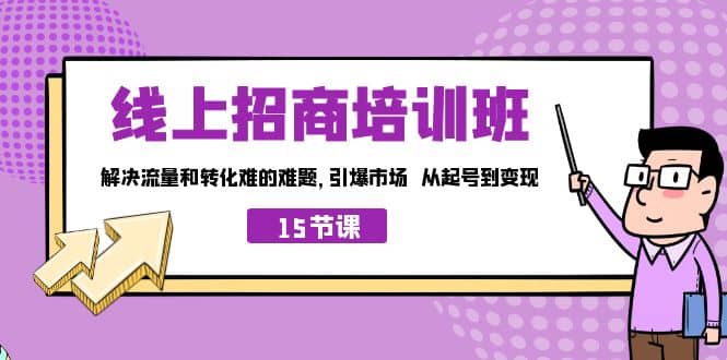 线上·招商培训班，解决流量和转化难的难题 引爆市场 从起号到变现（15节）-学知网