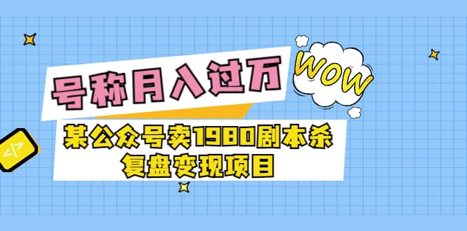 某公众号卖1980剧本杀复盘变现项目，号称月入10000+这两年非常火-学知网