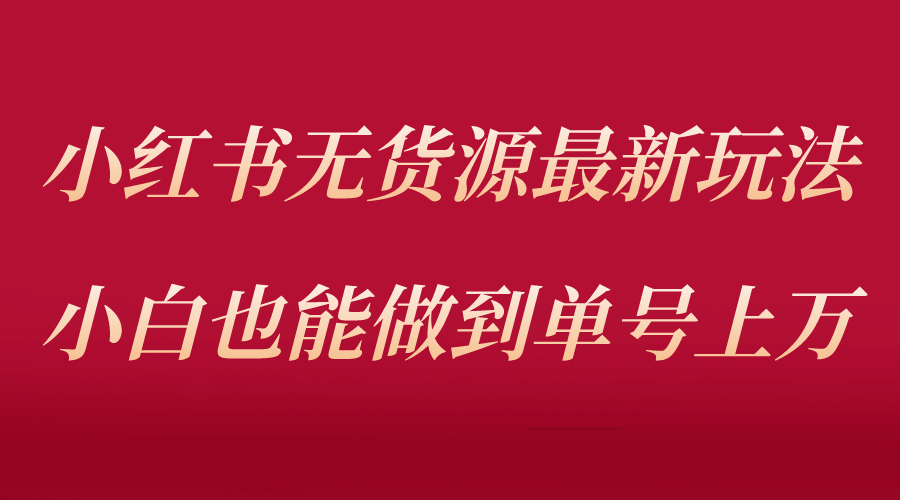 小红书无货源最新螺旋起号玩法，电商小白也能做到单号上万（收费3980）-学知网