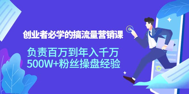 创业者必学的搞流量营销课：负责百万到年入千万，500W+粉丝操盘经验-学知网