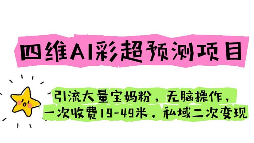 四维AI彩超预测项目 引流大量宝妈粉 无脑操作 一次收费19-49 私域二次变现-学知网