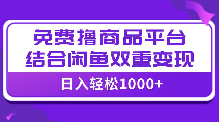 【全网首发】日入1000＋免费撸商品平台+闲鱼双平台硬核变现，小白轻松上手-学知网