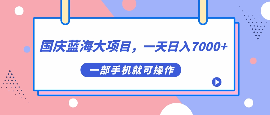 国庆蓝海大项目，一天日入7000+，一部手机就可操作-学知网