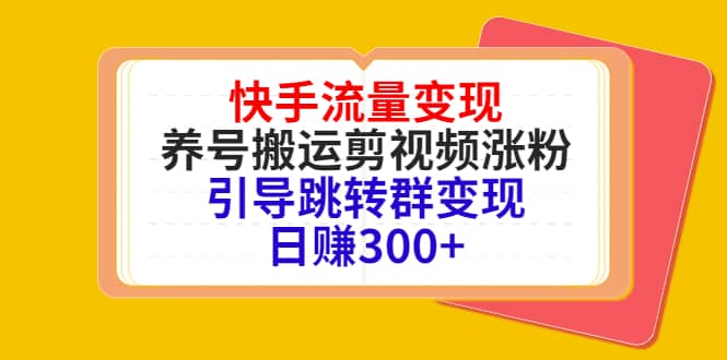 快手流量变现，养号搬运剪视频涨粉，引导跳转群变现日赚300+-学知网