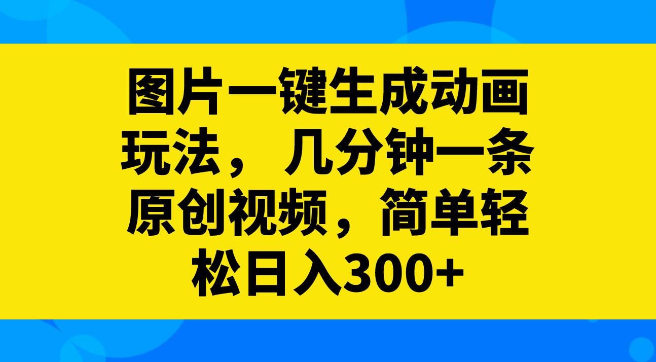 图片一键生成动画玩法，几分钟一条原创视频，简单轻松日入300+-学知网