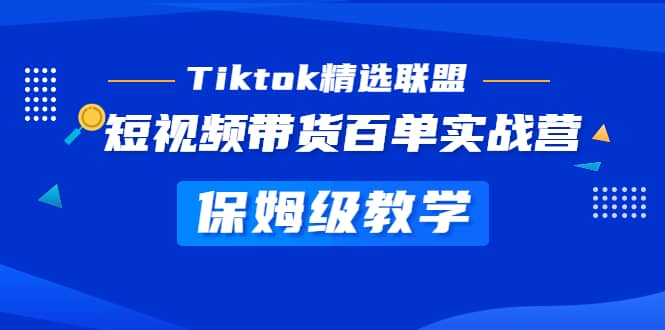 Tiktok精选联盟·短视频带货百单实战营 保姆级教学 快速成为Tiktok带货达人-学知网