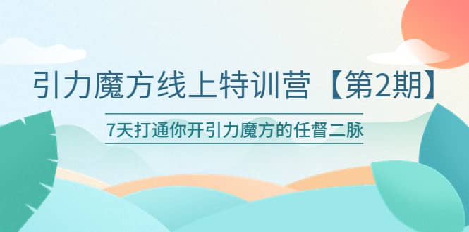 引力魔方线上特训营【第二期】五月新课，7天打通你开引力魔方的任督二脉-学知网