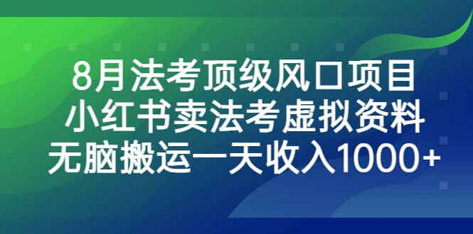 8月法考顶级风口项目，小红书卖法考虚拟资料，无脑搬运一天收入1000+-学知网