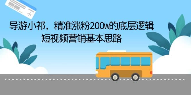 导游小祁，精准涨粉200w的底层逻辑，短视频营销基本思路-学知网