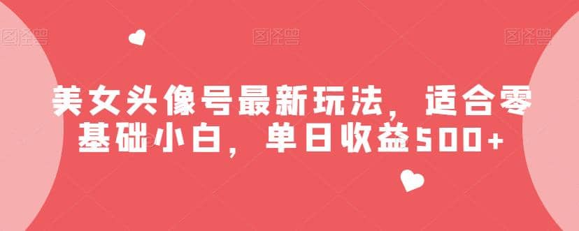美女头像号最新玩法，适合零基础小白，单日收益500+【揭秘】-学知网