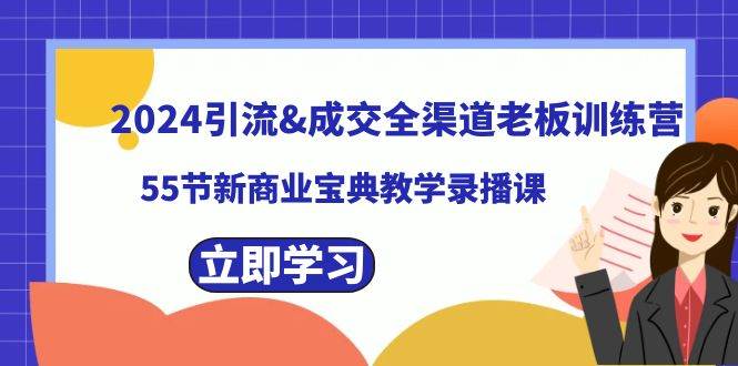 2024引流成交全渠道老板训练营，55节新商业宝典教学录播课-学知网