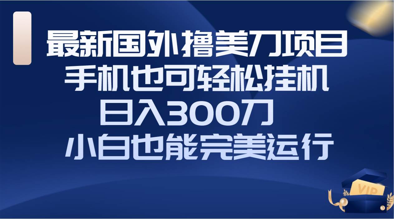 国外撸美刀项目，手机也可操作，轻松挂机操作，日入300刀 小白也能完美运行-学知网