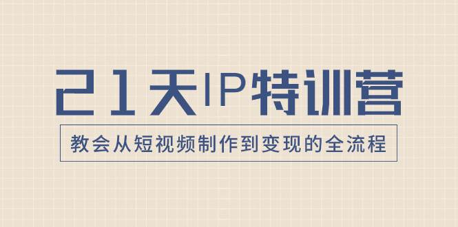 21天IP特训营，教会从短视频制作到变现的全流程-学知网