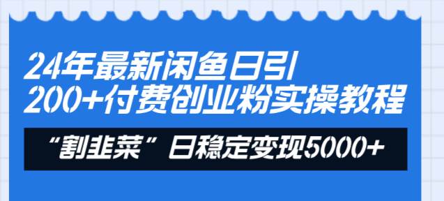 24年最新闲鱼日引200+付费创业粉，割韭菜每天5000+收益实操教程！-学知网