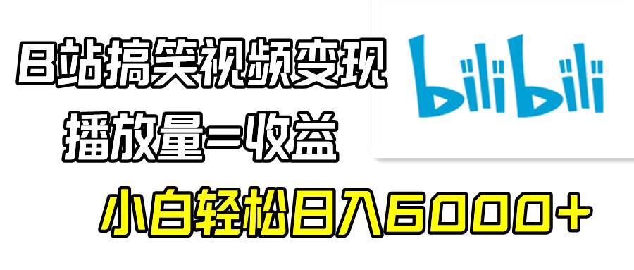 B站搞笑视频变现，播放量=收益，小白轻松日入6000+-学知网