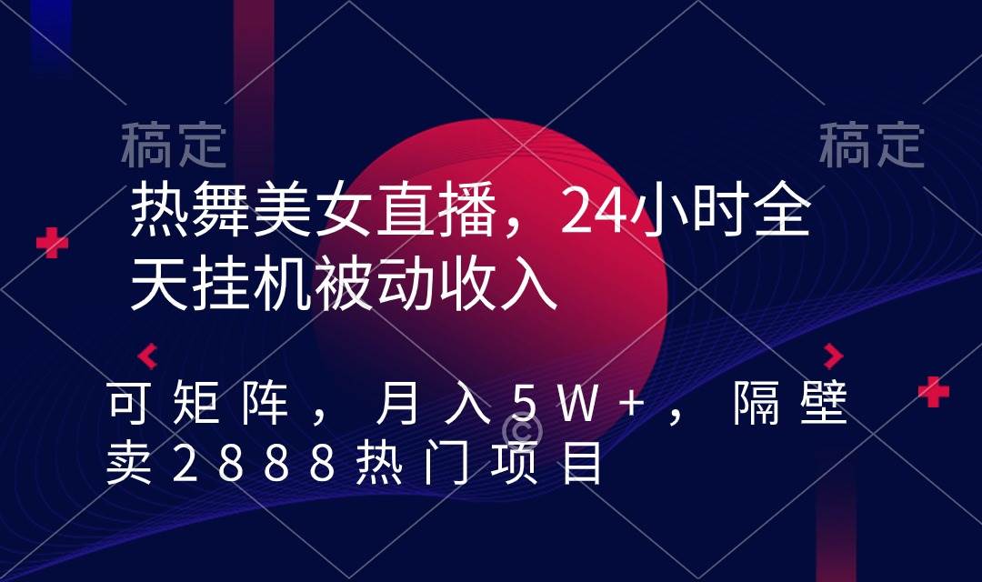 热舞美女直播，24小时全天挂机被动收入，可矩阵 月入5W+隔壁卖2888热门项目-学知网