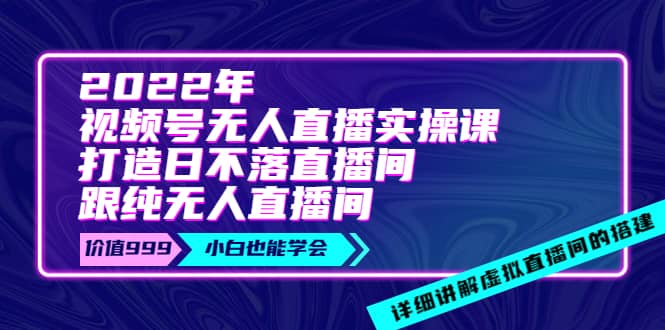 2022年《视频号无人直播实操课》打造日不落直播间+纯无人直播间-学知网