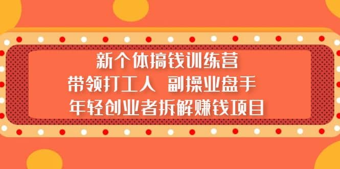 新个体搞钱训练营：带领打工人 副操业盘手 年轻创业者拆解赚钱项目-学知网