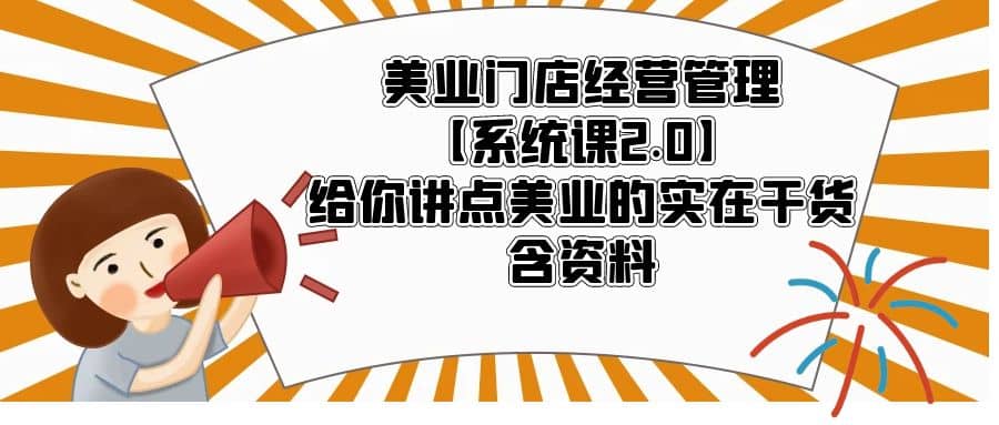 美业门店经营管理【系统课2.0】给你讲点美业的实在干货，含资料-学知网